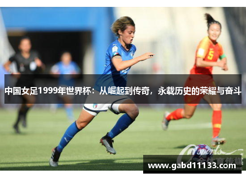 中国女足1999年世界杯：从崛起到传奇，永载历史的荣耀与奋斗